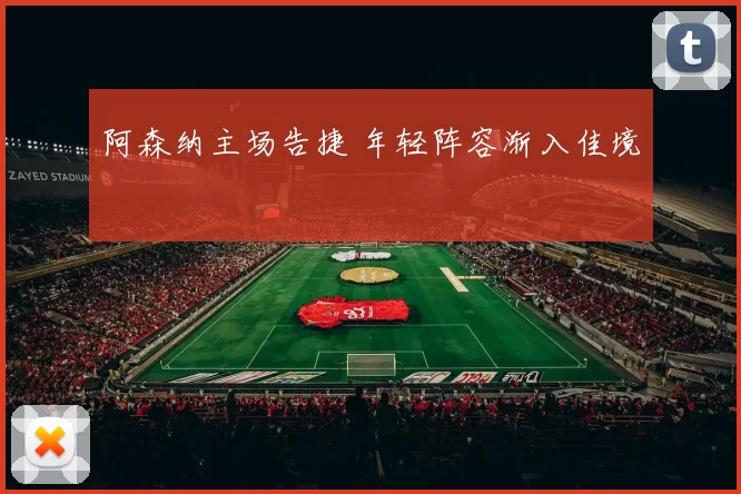 阿森纳主场告捷 年轻阵容渐入佳境