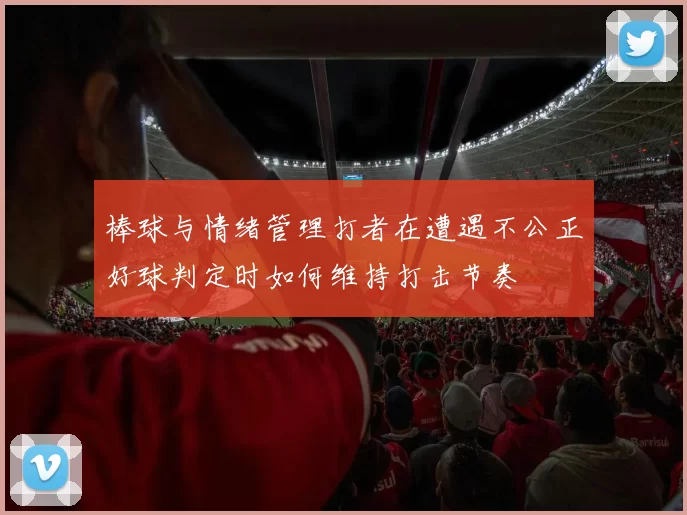 棒球与情绪管理打者在遭遇不公正好球判定时如何维持打击节奏