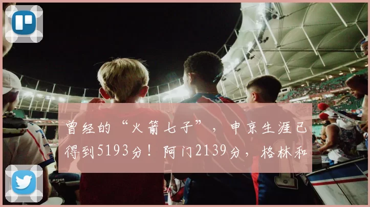 曾经的“火箭七子”，申京生涯已得到5193分！阿门2139分，格林和谢泼德呢？