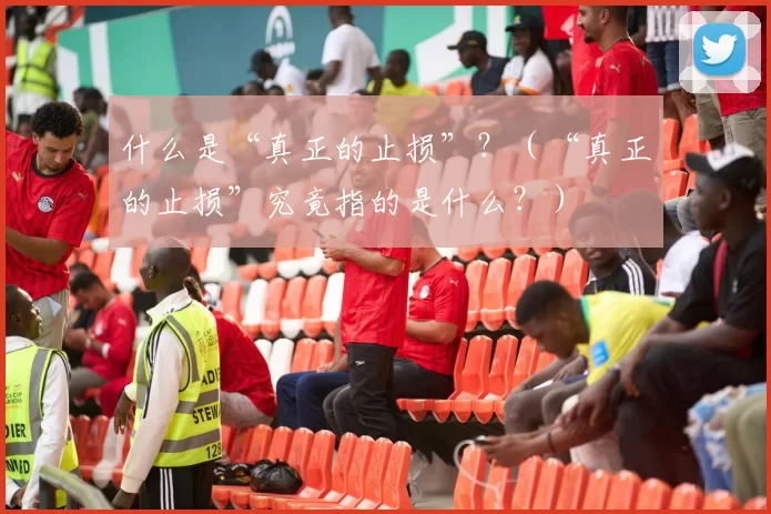 什么是“真正的止损”？（“真正的止损”究竟指的是什么？）
