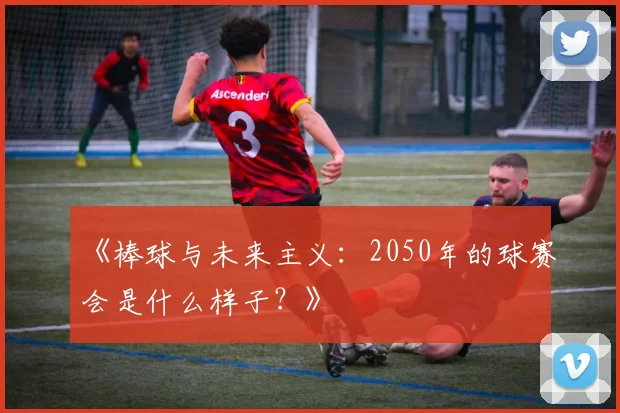 《棒球与未来主义：2050年的球赛会是什么样子？》