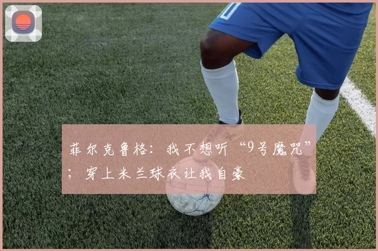 菲尔克鲁格：我不想听“9号魔咒”；穿上米兰球衣让我自豪