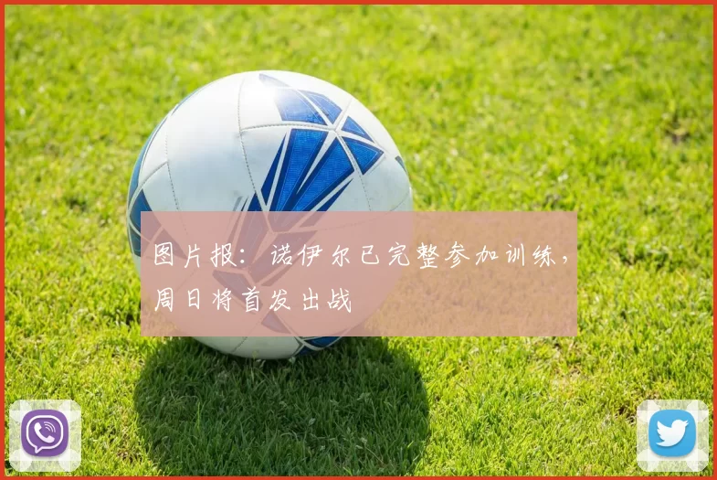 图片报：诺伊尔已完整参加训练，周日将首发出战