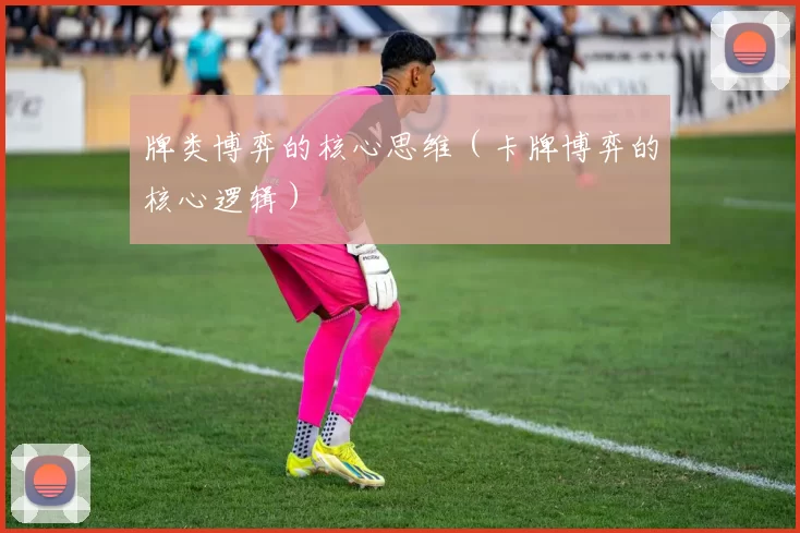 牌类博弈的核心思维（卡牌博弈的核心逻辑）