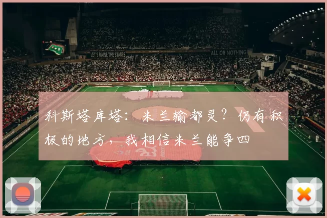 科斯塔库塔：米兰输都灵？仍有积极的地方，我相信米兰能争四