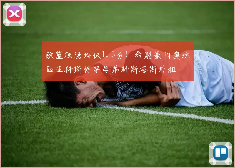欧篮联场均仅1.3分！希腊豪门奥林匹亚科斯将字母弟科斯塔斯外租